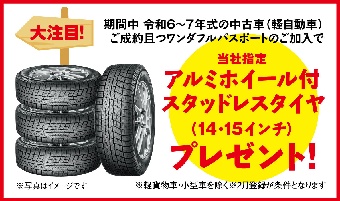 期間中令和6～7年車の軽自動車ご成約且つワンダフルパスポートのご加入で当社指定アルミホイール付スタッドレスタイヤ（14・15インチ）プレゼント！※軽貨物車・小型車除く